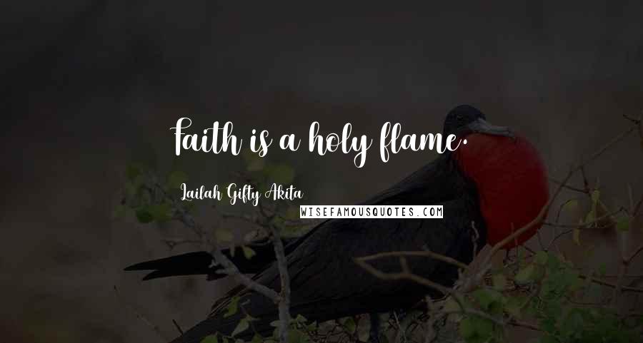 Lailah Gifty Akita Quotes: Faith is a holy flame.