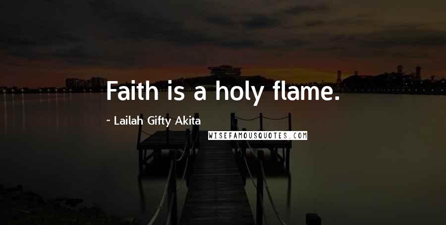 Lailah Gifty Akita Quotes: Faith is a holy flame.