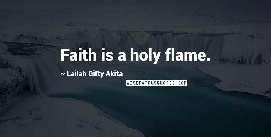 Lailah Gifty Akita Quotes: Faith is a holy flame.