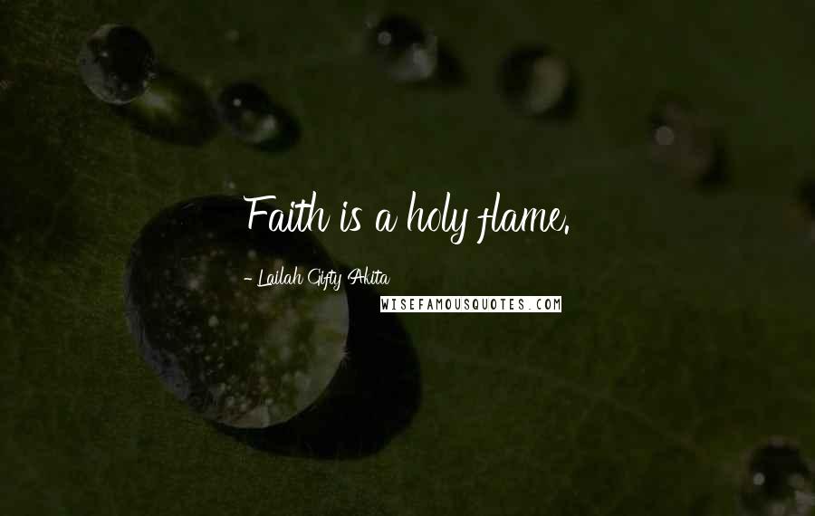 Lailah Gifty Akita Quotes: Faith is a holy flame.