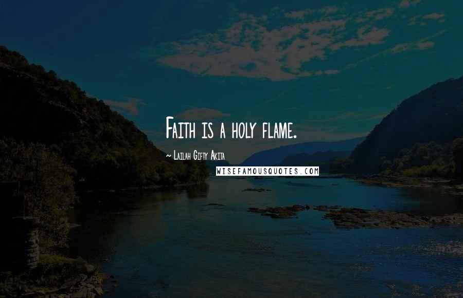 Lailah Gifty Akita Quotes: Faith is a holy flame.