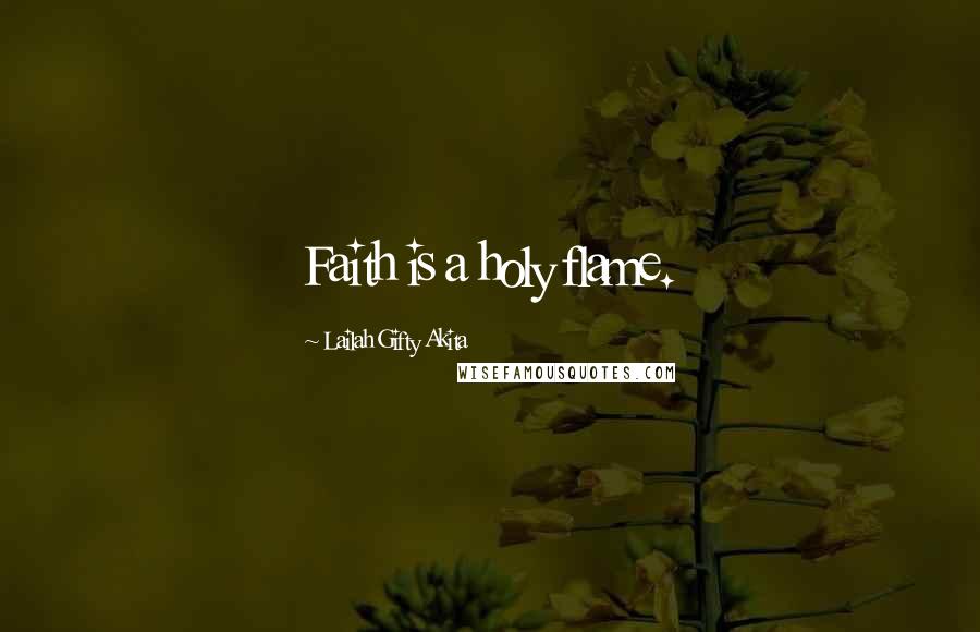 Lailah Gifty Akita Quotes: Faith is a holy flame.