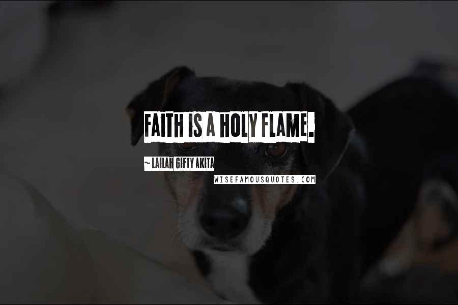 Lailah Gifty Akita Quotes: Faith is a holy flame.