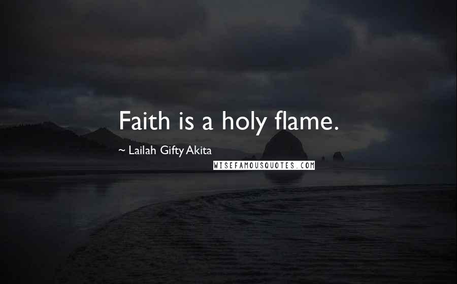 Lailah Gifty Akita Quotes: Faith is a holy flame.