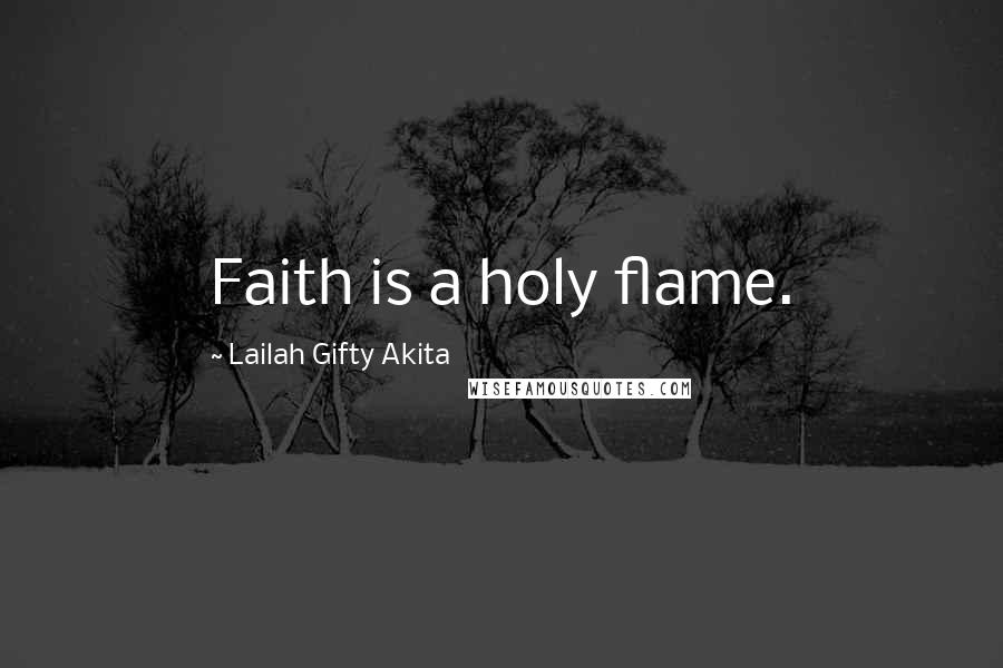 Lailah Gifty Akita Quotes: Faith is a holy flame.