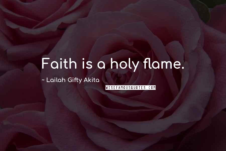 Lailah Gifty Akita Quotes: Faith is a holy flame.