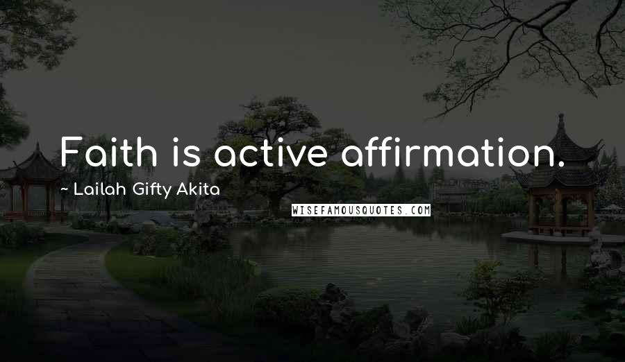 Lailah Gifty Akita Quotes: Faith is active affirmation.