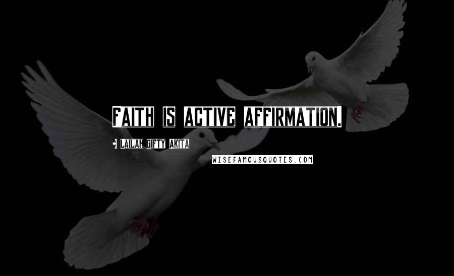 Lailah Gifty Akita Quotes: Faith is active affirmation.