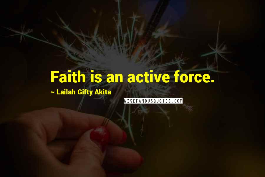 Lailah Gifty Akita Quotes: Faith is an active force.