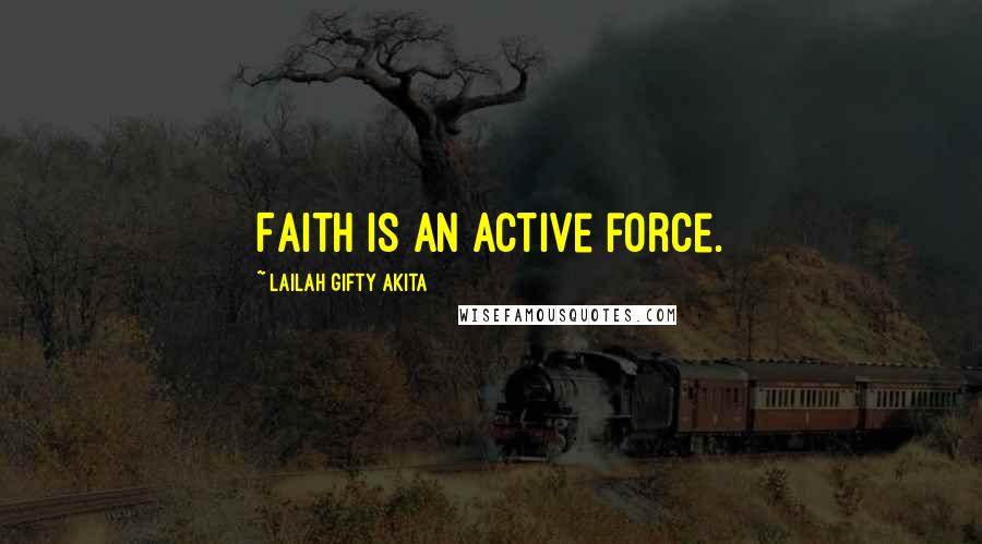 Lailah Gifty Akita Quotes: Faith is an active force.