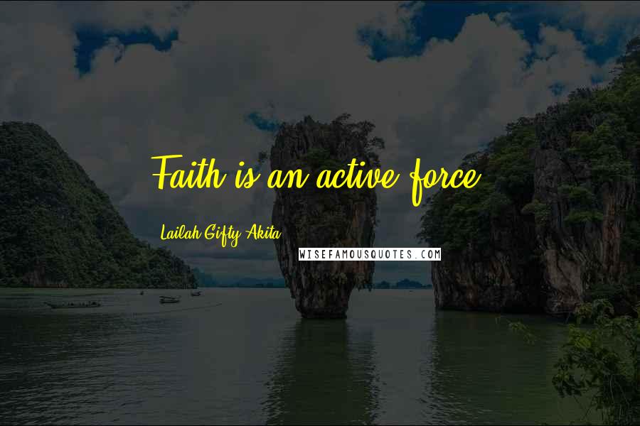 Lailah Gifty Akita Quotes: Faith is an active force.