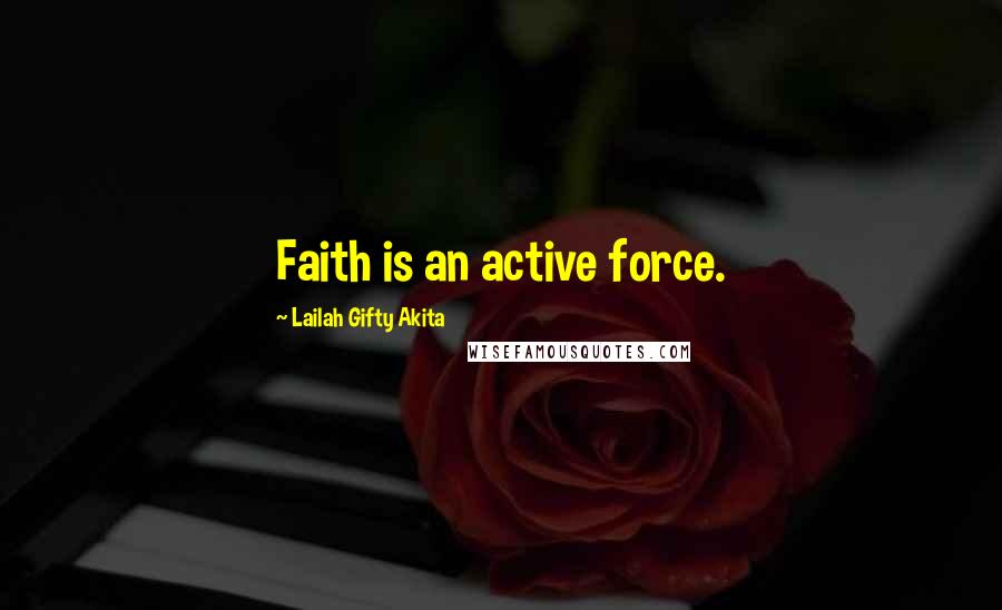 Lailah Gifty Akita Quotes: Faith is an active force.