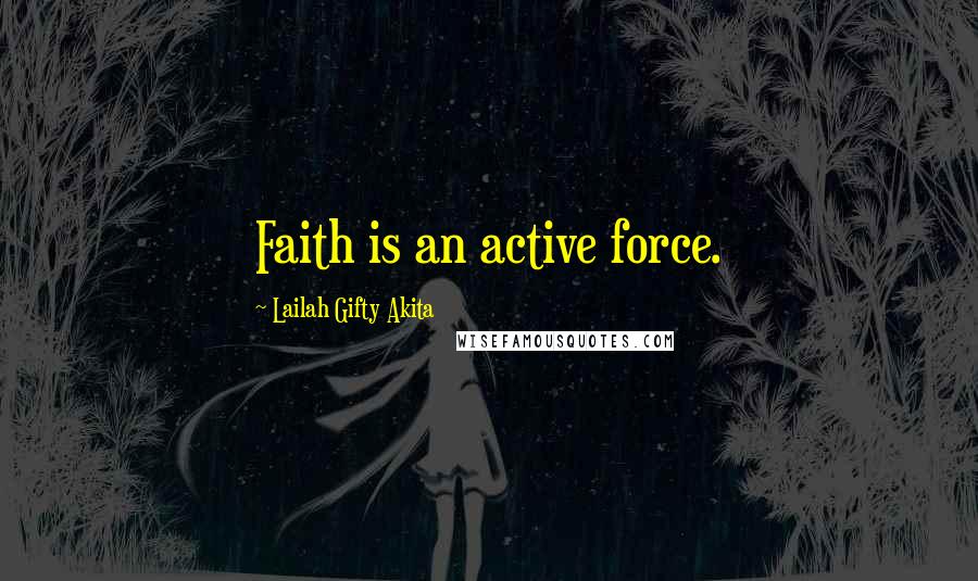 Lailah Gifty Akita Quotes: Faith is an active force.