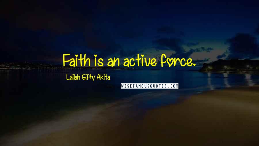 Lailah Gifty Akita Quotes: Faith is an active force.