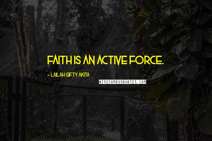 Lailah Gifty Akita Quotes: Faith is an active force.