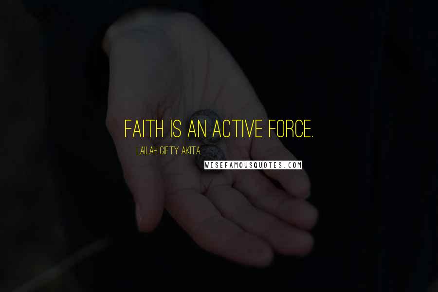 Lailah Gifty Akita Quotes: Faith is an active force.