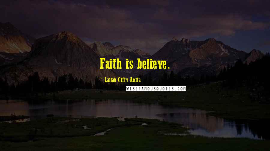 Lailah Gifty Akita Quotes: Faith is believe.