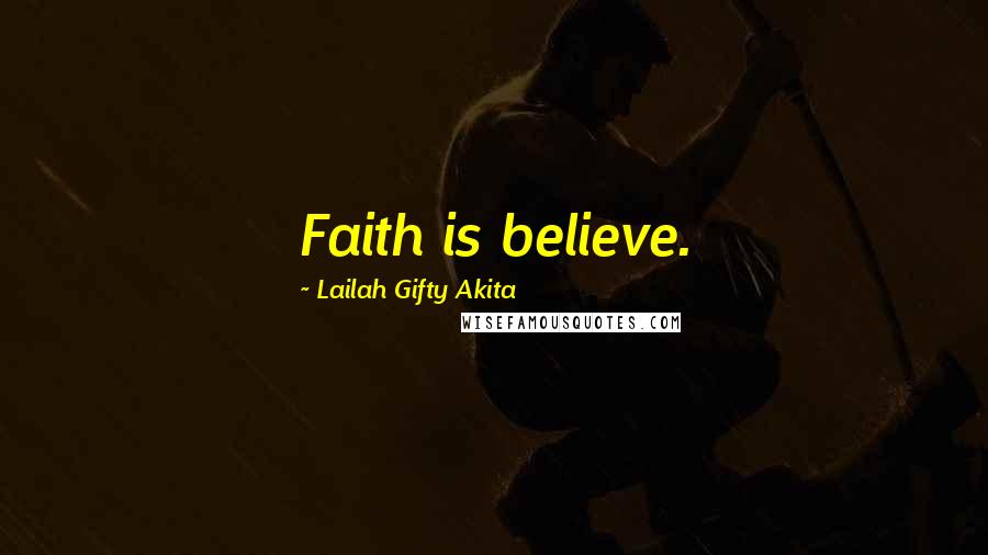 Lailah Gifty Akita Quotes: Faith is believe.