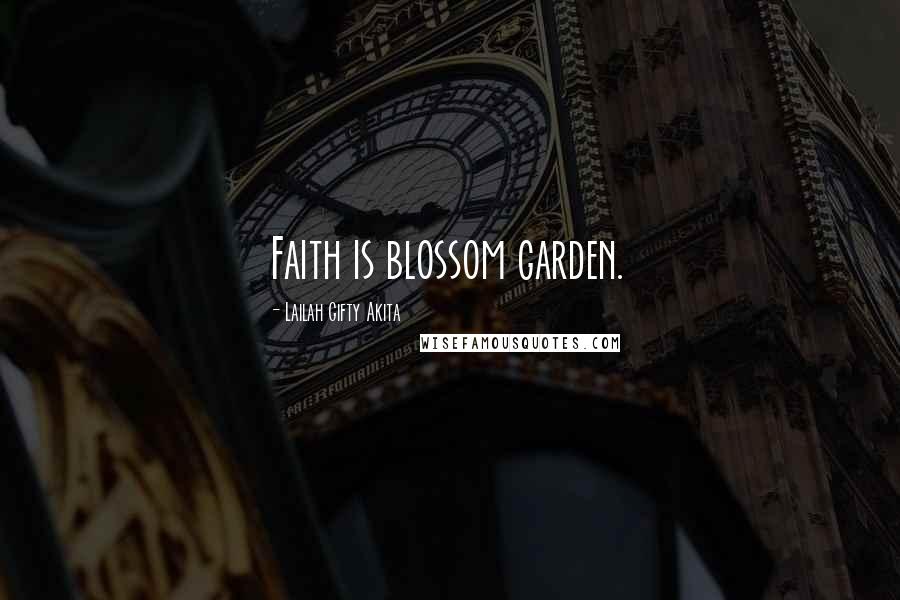 Lailah Gifty Akita Quotes: Faith is blossom garden.