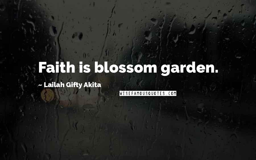 Lailah Gifty Akita Quotes: Faith is blossom garden.