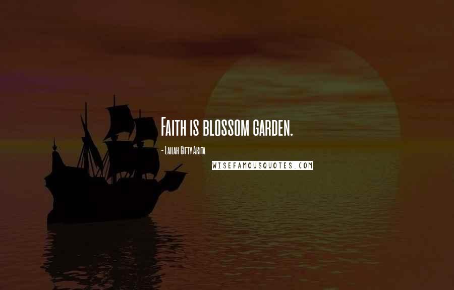 Lailah Gifty Akita Quotes: Faith is blossom garden.