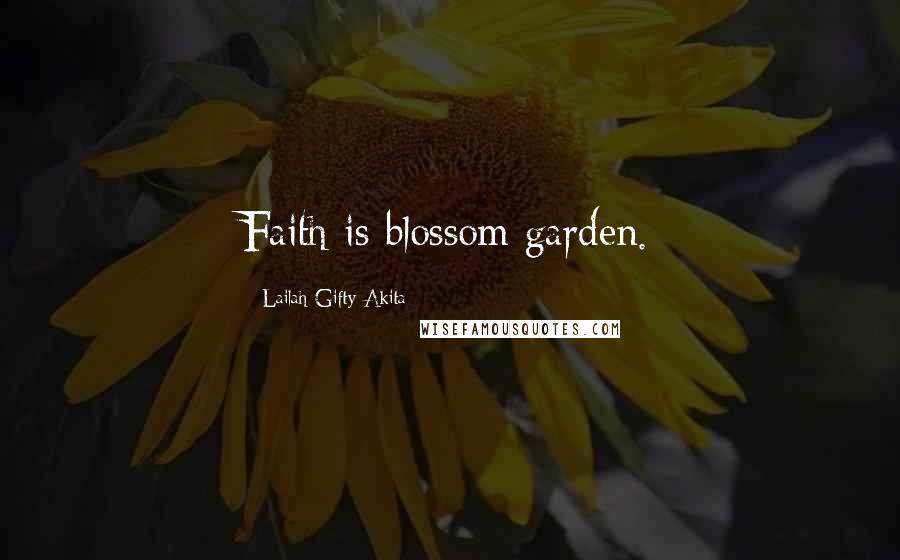 Lailah Gifty Akita Quotes: Faith is blossom garden.
