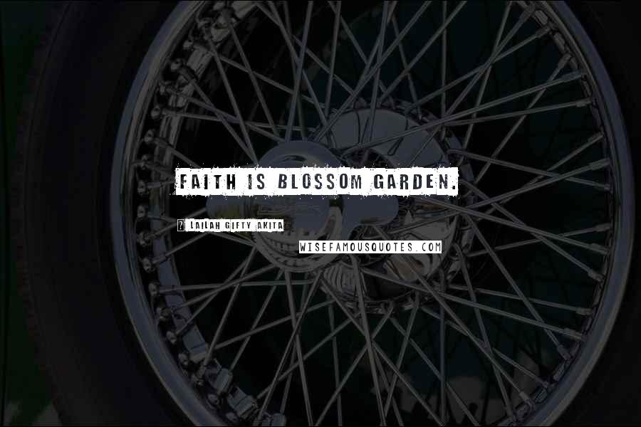 Lailah Gifty Akita Quotes: Faith is blossom garden.