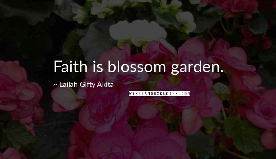 Lailah Gifty Akita Quotes: Faith is blossom garden.
