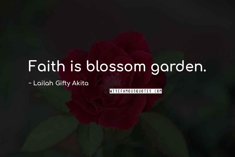 Lailah Gifty Akita Quotes: Faith is blossom garden.