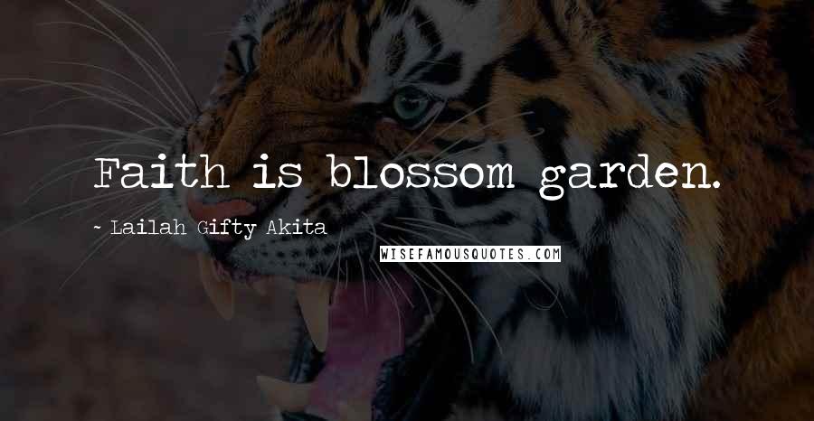 Lailah Gifty Akita Quotes: Faith is blossom garden.