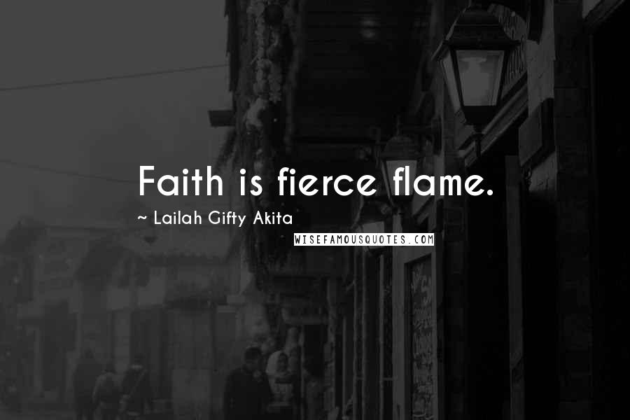 Lailah Gifty Akita Quotes: Faith is fierce flame.