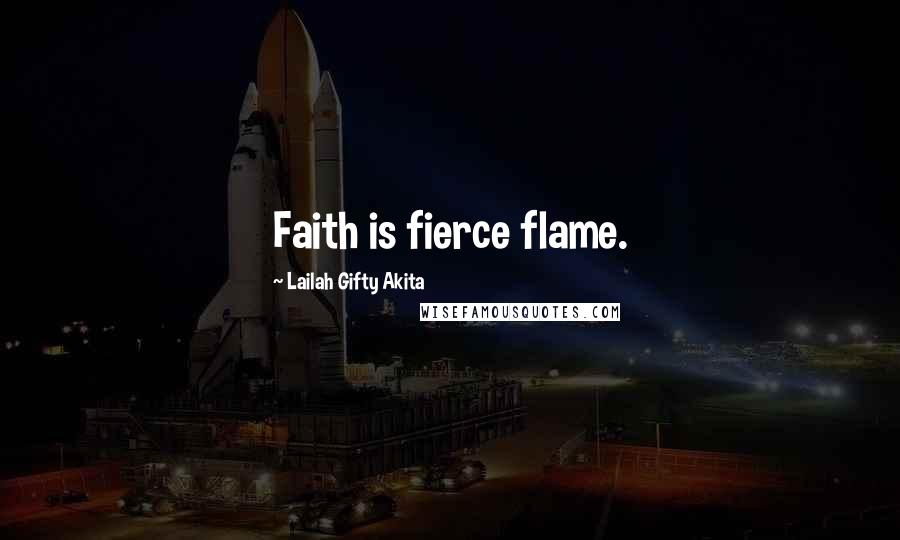 Lailah Gifty Akita Quotes: Faith is fierce flame.