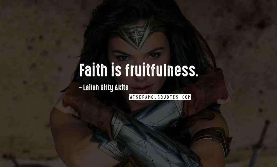 Lailah Gifty Akita Quotes: Faith is fruitfulness.