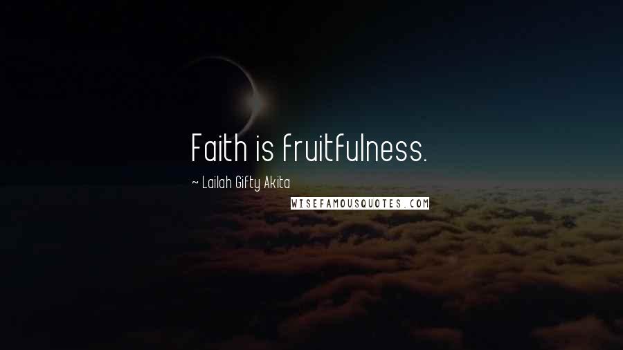 Lailah Gifty Akita Quotes: Faith is fruitfulness.