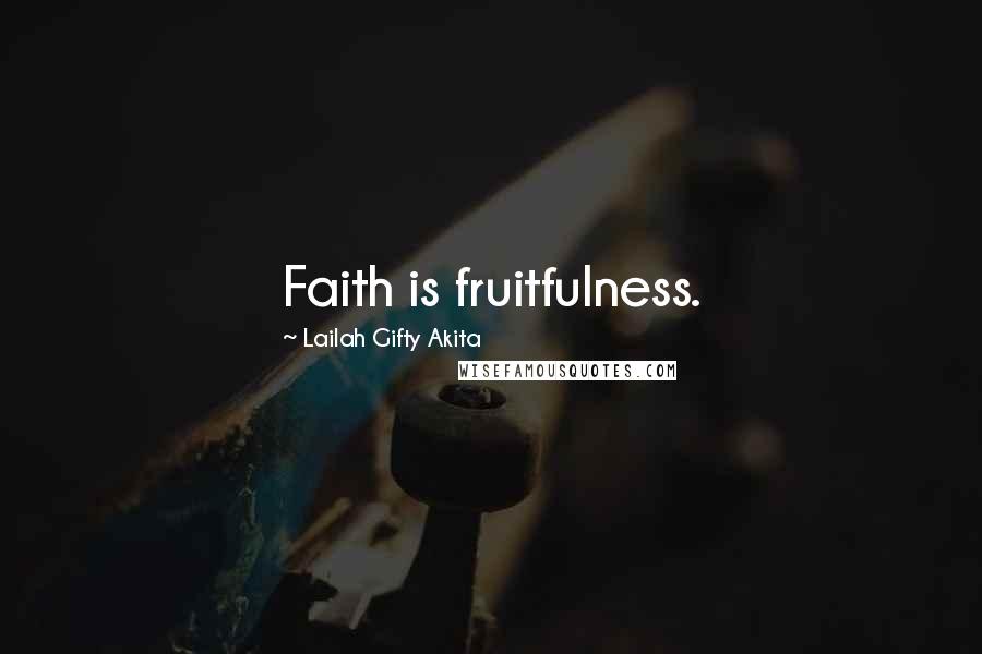 Lailah Gifty Akita Quotes: Faith is fruitfulness.