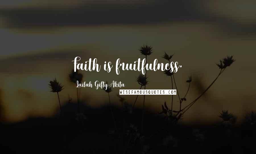 Lailah Gifty Akita Quotes: Faith is fruitfulness.