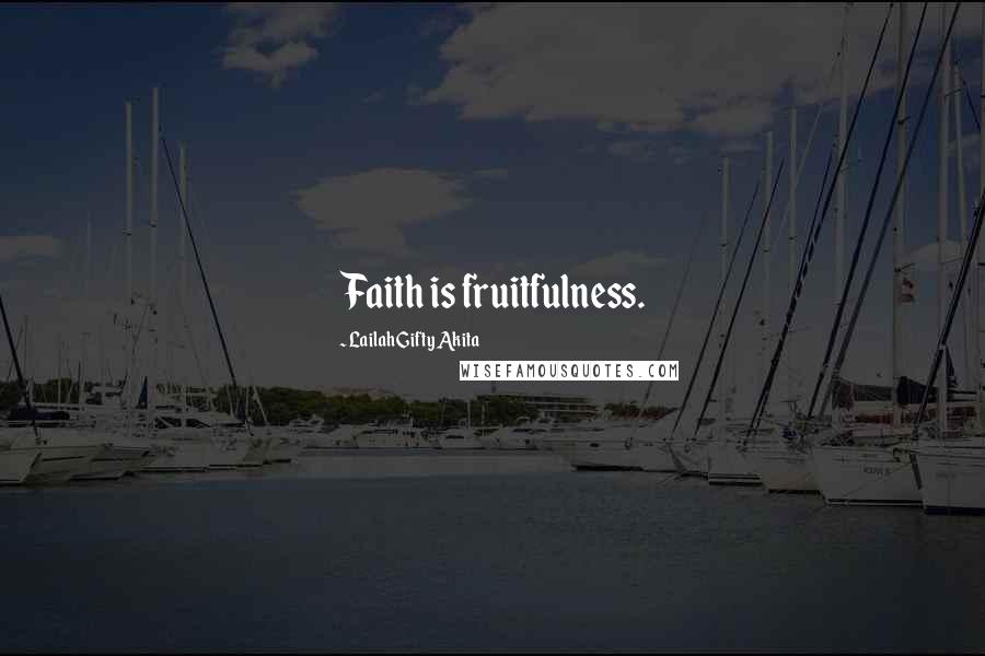 Lailah Gifty Akita Quotes: Faith is fruitfulness.