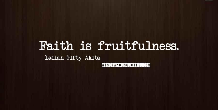 Lailah Gifty Akita Quotes: Faith is fruitfulness.