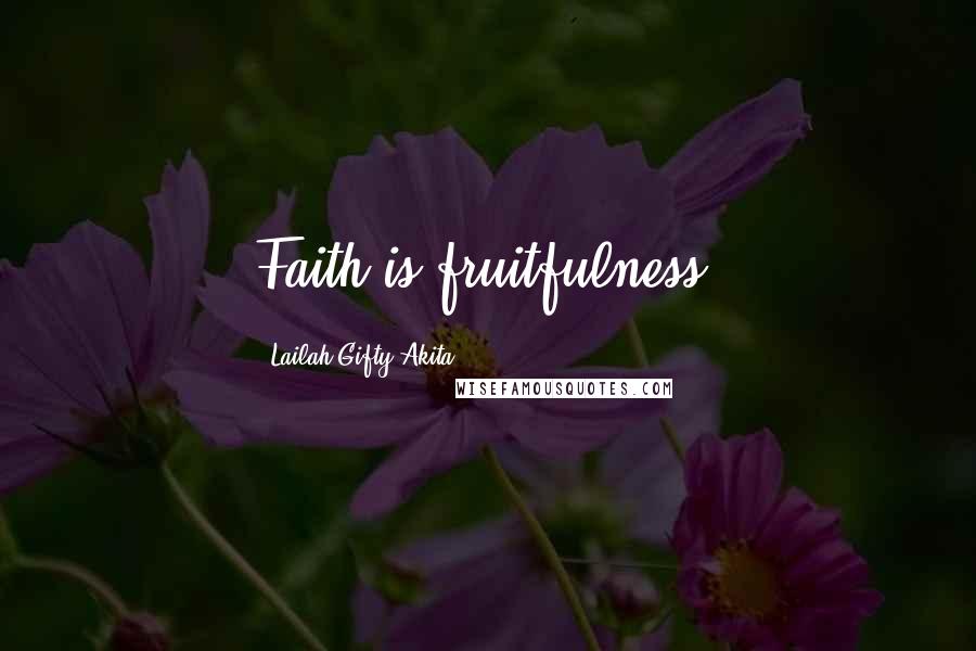 Lailah Gifty Akita Quotes: Faith is fruitfulness.