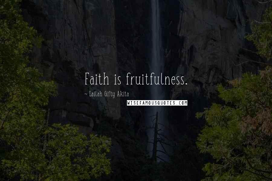 Lailah Gifty Akita Quotes: Faith is fruitfulness.