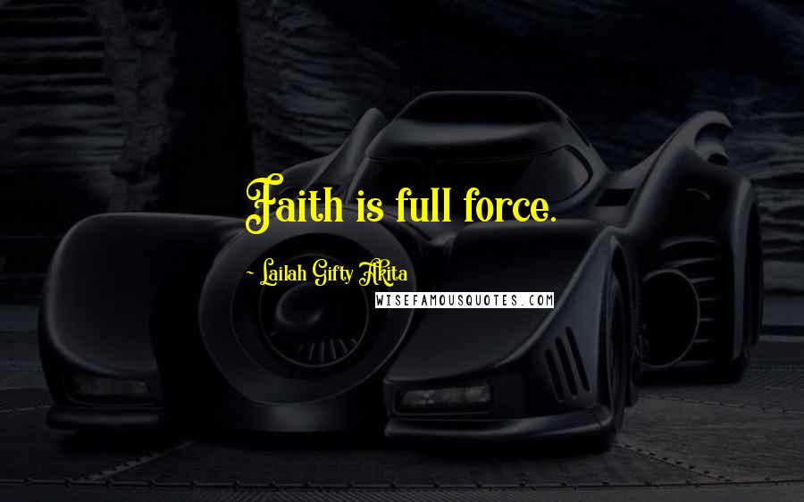 Lailah Gifty Akita Quotes: Faith is full force.