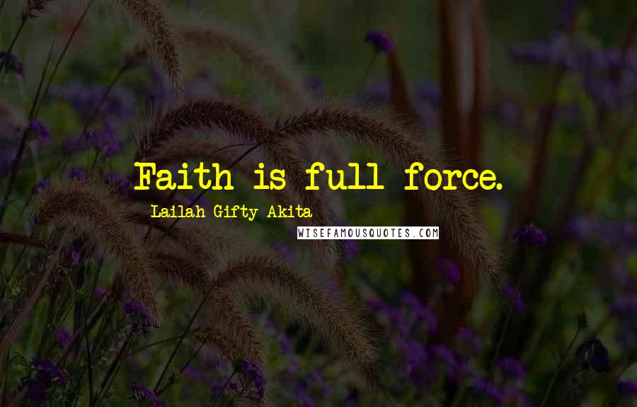 Lailah Gifty Akita Quotes: Faith is full force.