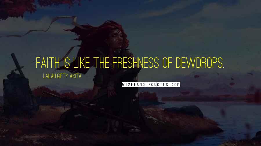 Lailah Gifty Akita Quotes: Faith is like the freshness of dewdrops.