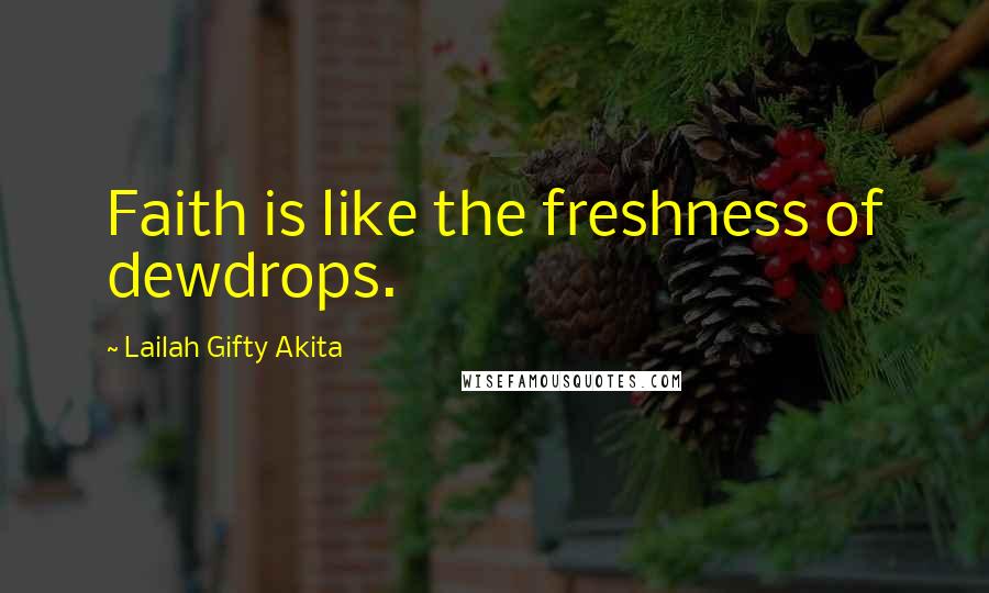 Lailah Gifty Akita Quotes: Faith is like the freshness of dewdrops.