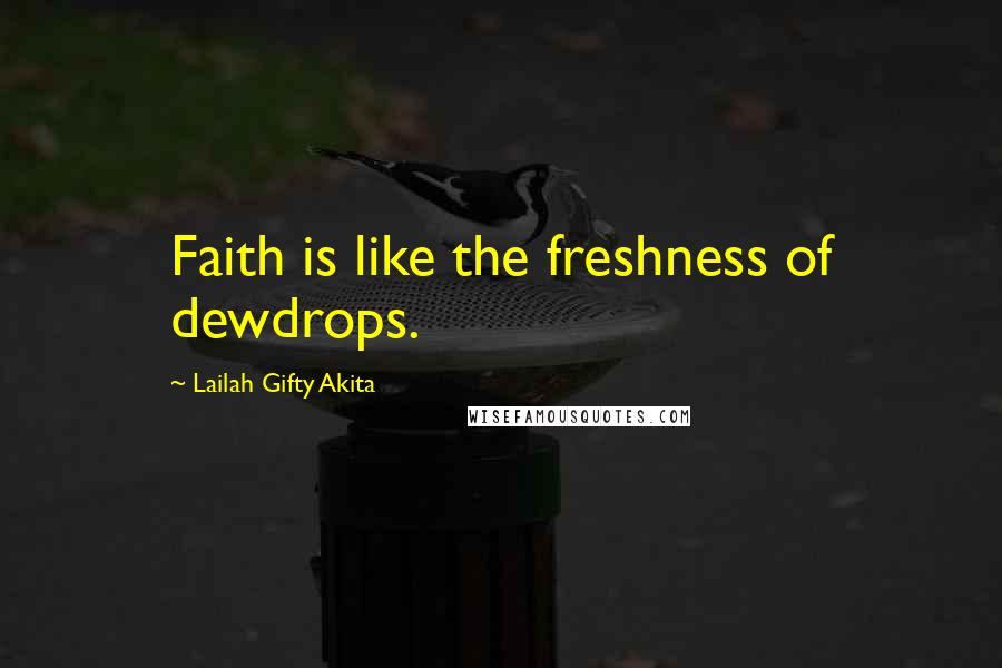 Lailah Gifty Akita Quotes: Faith is like the freshness of dewdrops.