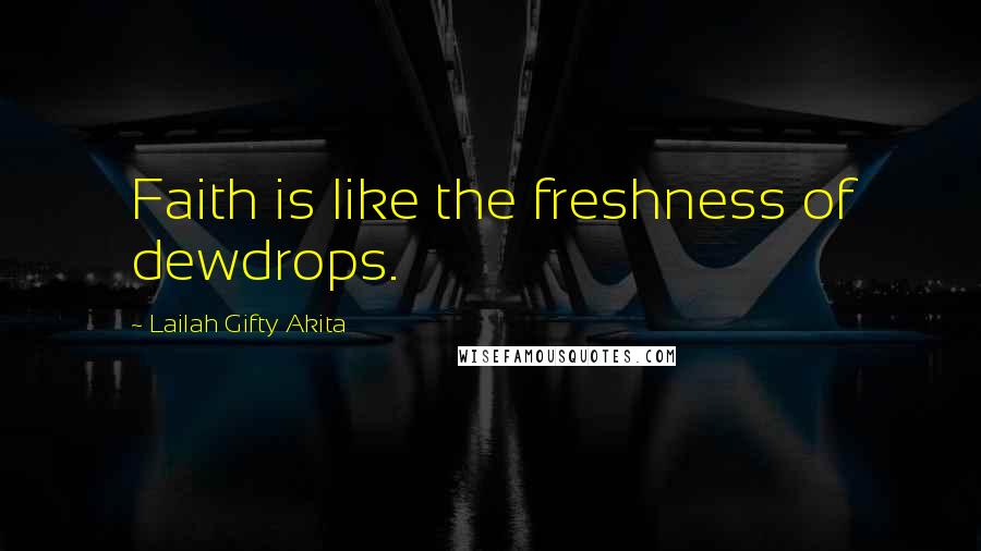 Lailah Gifty Akita Quotes: Faith is like the freshness of dewdrops.