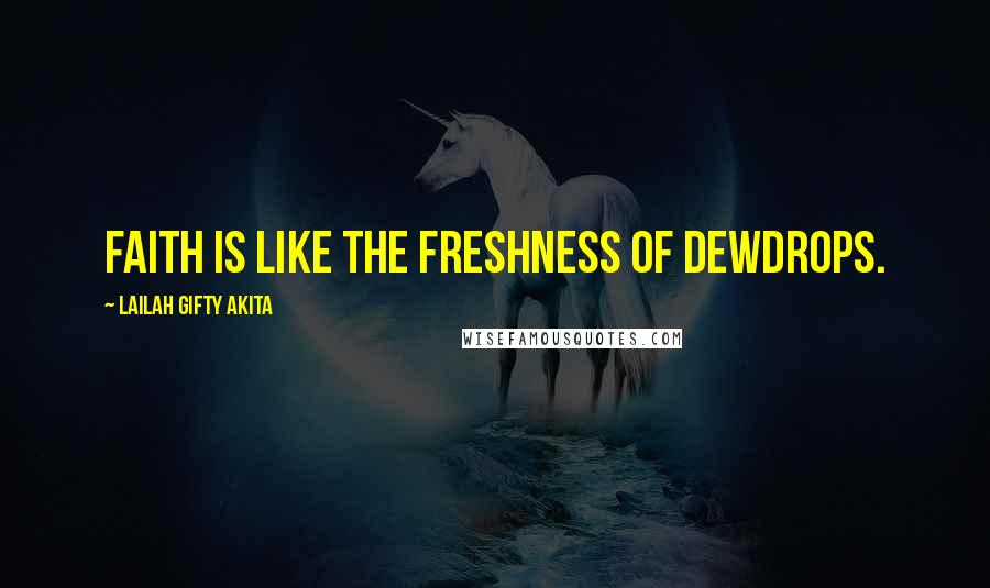 Lailah Gifty Akita Quotes: Faith is like the freshness of dewdrops.