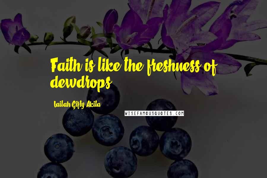 Lailah Gifty Akita Quotes: Faith is like the freshness of dewdrops.