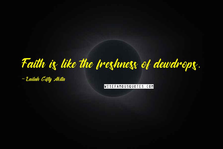 Lailah Gifty Akita Quotes: Faith is like the freshness of dewdrops.