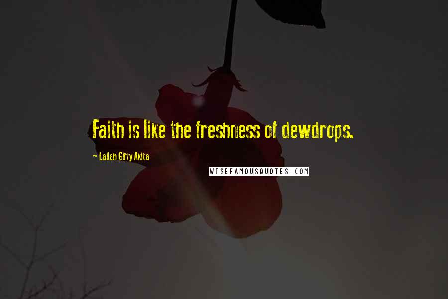 Lailah Gifty Akita Quotes: Faith is like the freshness of dewdrops.